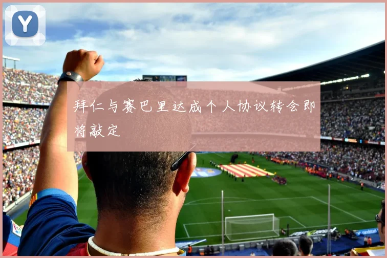 拜仁与赛巴里达成个人协议转会即将敲定
