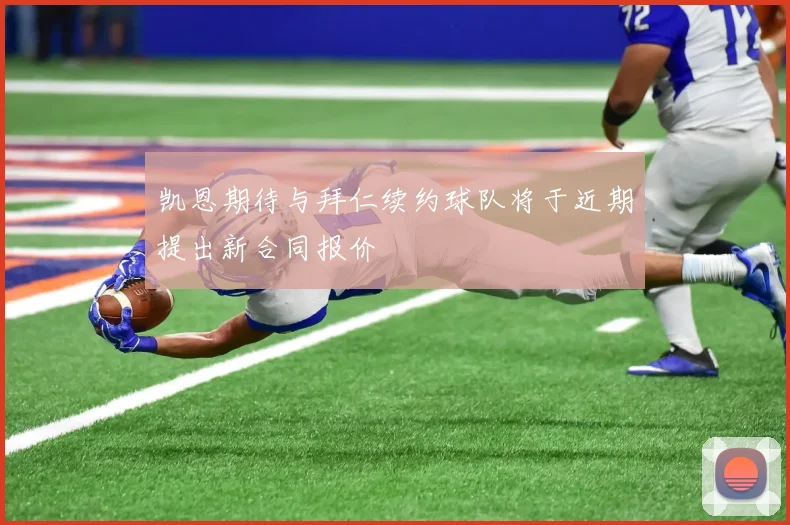 凯恩期待与拜仁续约球队将于近期提出新合同报价