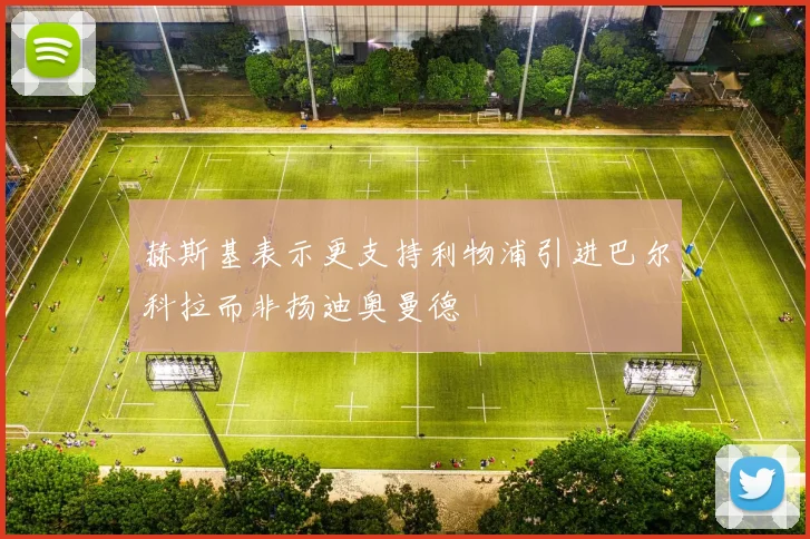 赫斯基表示更支持利物浦引进巴尔科拉而非扬迪奥曼德