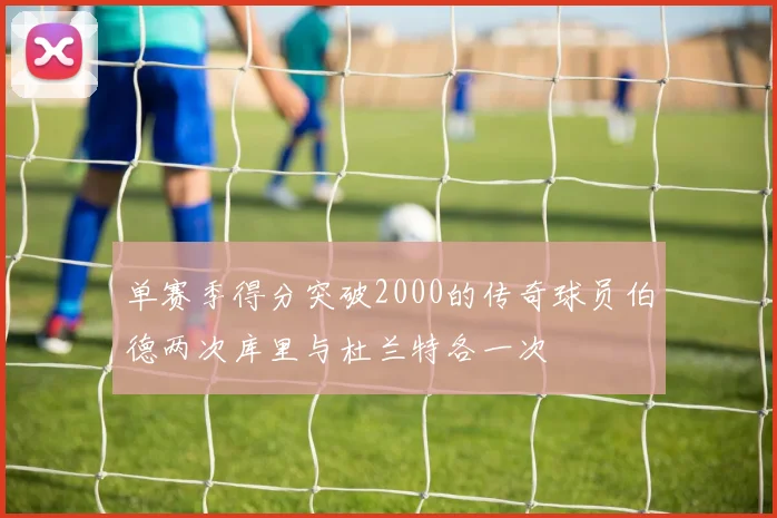 单赛季得分突破2000的传奇球员伯德两次库里与杜兰特各一次