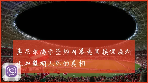 奥尼尔揭示签约内幕竟间接促成科比加盟湖人队的真相