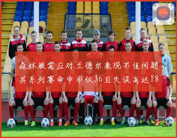 森林狼需应对兰德尔表现不佳问题其系列赛命中率仅36且失误高达18次