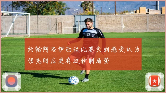 约翰阿洛伊西谈比赛失利感受认为领先时应更有效控制局势