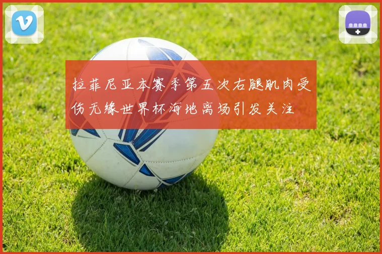 拉菲尼亚本赛季第五次右腿肌肉受伤无缘世界杯海地离场引发关注