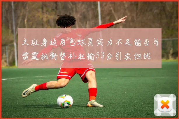 文班身边角色球员实力不足能否与雷霆抗衡替补狂输53分引发担忧