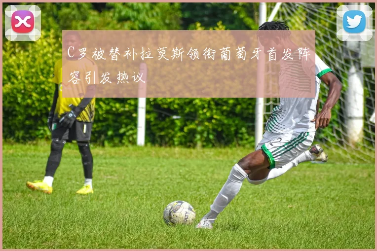 C罗被替补拉莫斯领衔葡萄牙首发阵容引发热议
