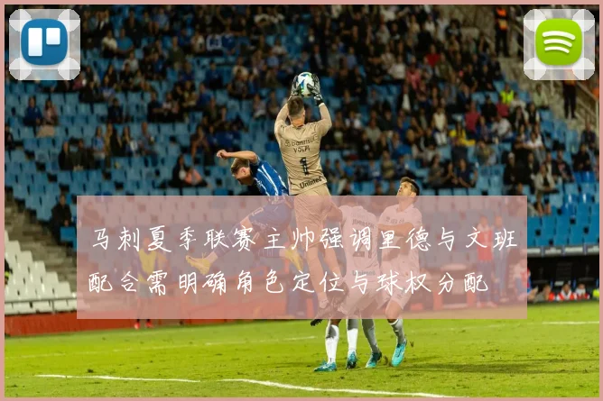 马刺夏季联赛主帅强调里德与文班配合需明确角色定位与球权分配